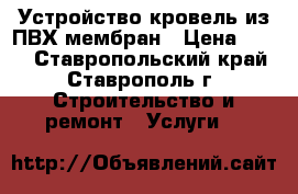 Устройство кровель из ПВХ мембран › Цена ­ 250 - Ставропольский край, Ставрополь г. Строительство и ремонт » Услуги   